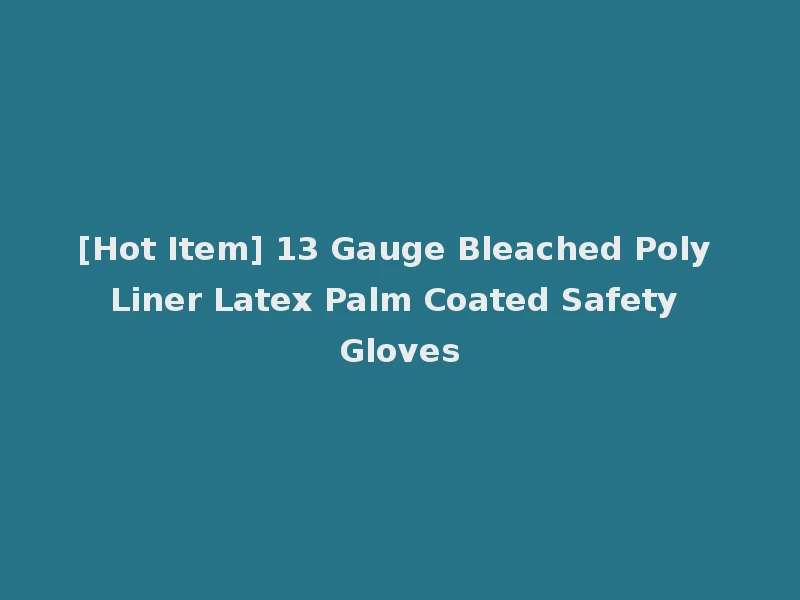 [Hot Item] 13 Gauge Bleached Poly Liner Latex Palm Coated Safety Gloves