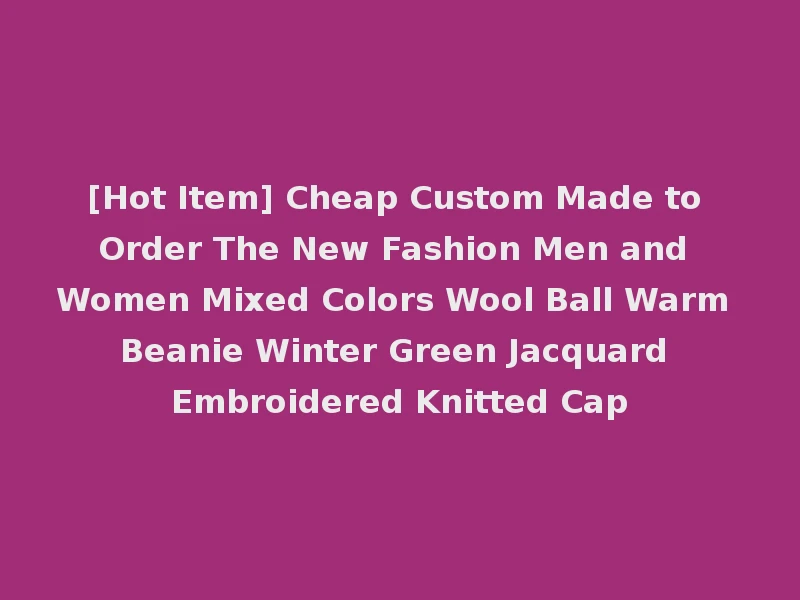 [Hot Item] Cheap Custom Made to Order The New Fashion Men and Women Mixed Colors Wool Ball Warm Beanie Winter Green Jacquard Embroidered Knitted Cap
