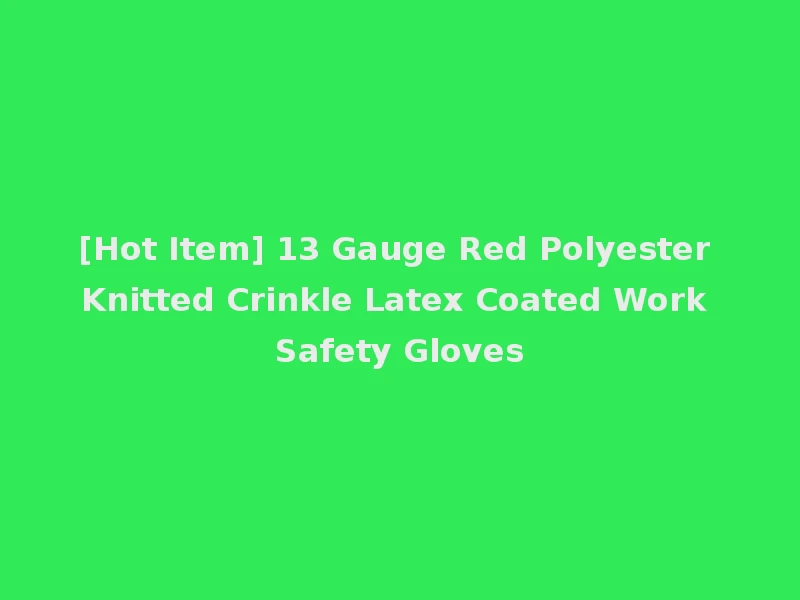 [Hot Item] 13 Gauge Red Polyester Knitted Crinkle Latex Coated Work Safety Gloves