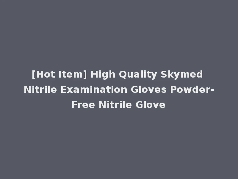 [Hot Item] High Quality Skymed Nitrile Examination Gloves Powder-Free Nitrile Glove