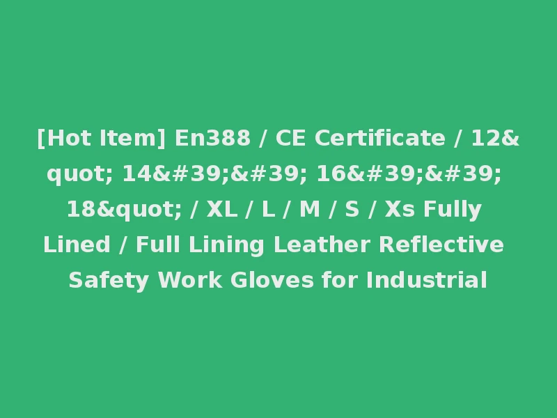 [Hot Item] En388 / CE Certificate / 12" 14'' 16'' 18" / XL / L / M / S / Xs Fully Lined / Full Lining Leather Reflective Safety Work Gloves for Industrial