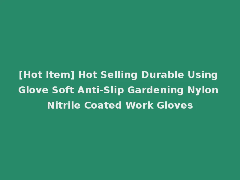 [Hot Item] Hot Selling Durable Using Glove Soft Anti-Slip Gardening Nylon Nitrile Coated Work Gloves