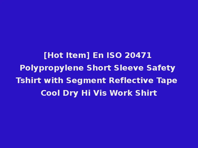 [Hot Item] En ISO 20471 Polypropylene Short Sleeve Safety Tshirt with Segment Reflective Tape Cool Dry Hi Vis Work Shirt