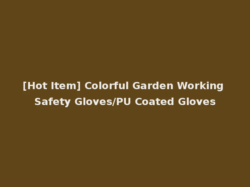 [Hot Item] Colorful Garden Working Safety Gloves/PU Coated Gloves