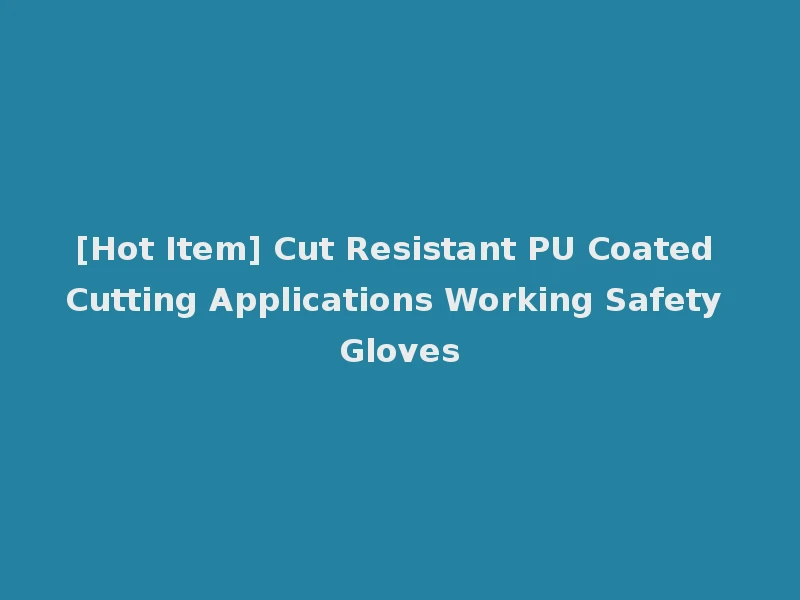 [Hot Item] Cut Resistant PU Coated Cutting Applications Working Safety Gloves