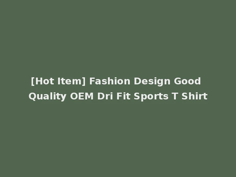 [Hot Item] Fashion Design Good Quality OEM Dri Fit Sports T Shirt