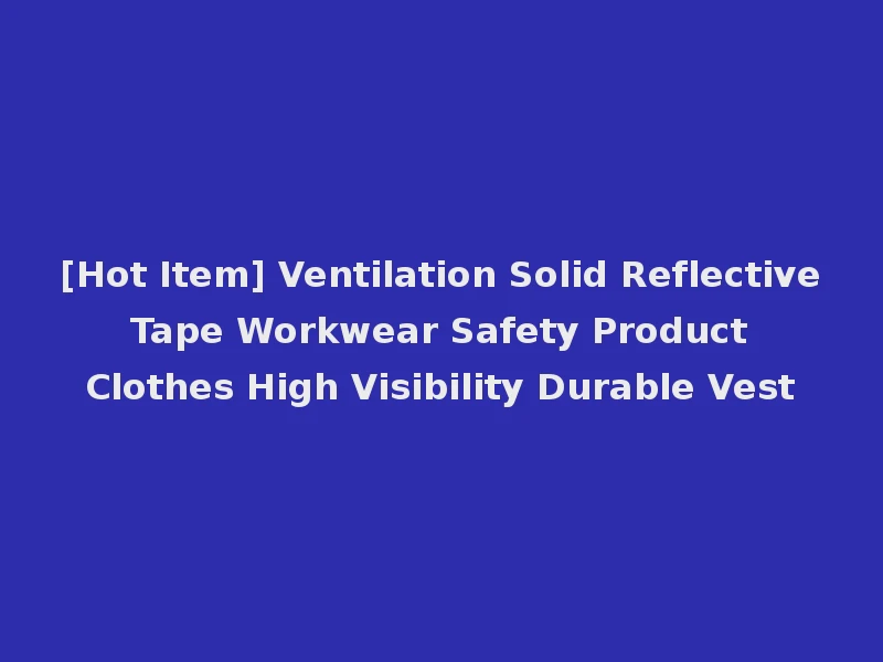 [Hot Item] Ventilation Solid Reflective Tape Workwear Safety Product Clothes High Visibility Durable Vest