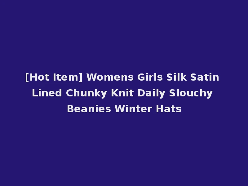 [Hot Item] Womens Girls Silk Satin Lined Chunky Knit Daily Slouchy Beanies Winter Hats