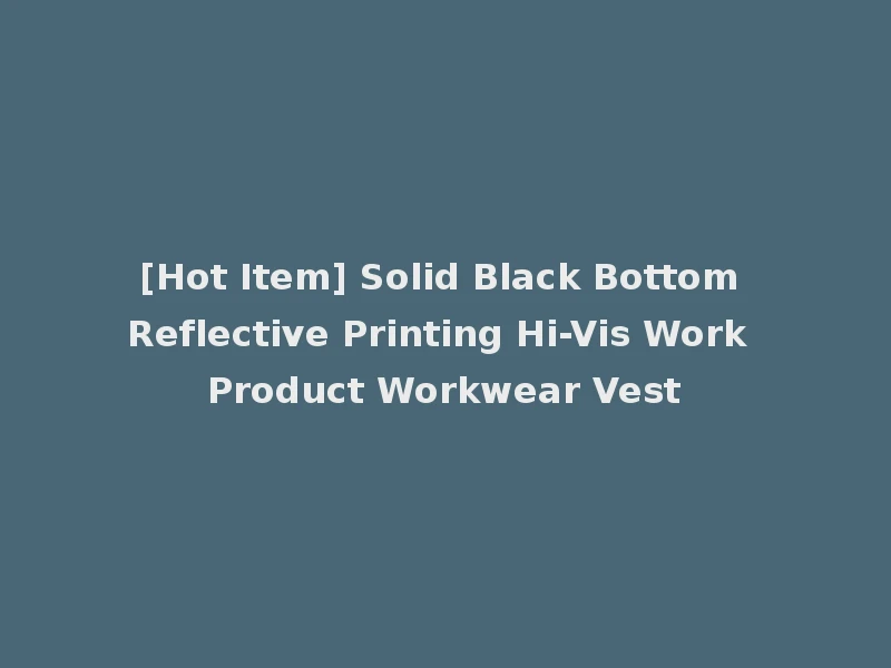[Hot Item] Solid Black Bottom Reflective Printing Hi-Vis Work Product Workwear Vest