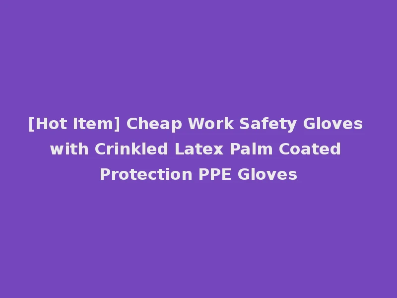 [Hot Item] Cheap Work Safety Gloves with Crinkled Latex Palm Coated Protection PPE Gloves