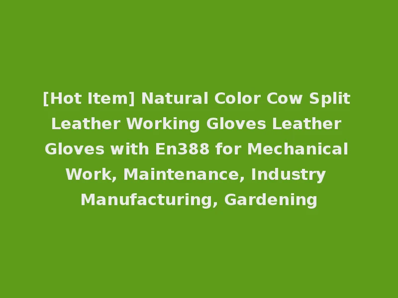[Hot Item] Natural Color Cow Split Leather Working Gloves Leather Gloves with En388 for Mechanical Work, Maintenance, Industry Manufacturing, Gardening