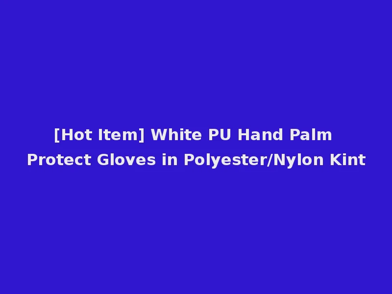 [Hot Item] White PU Hand Palm Protect Gloves in Polyester/Nylon Kint