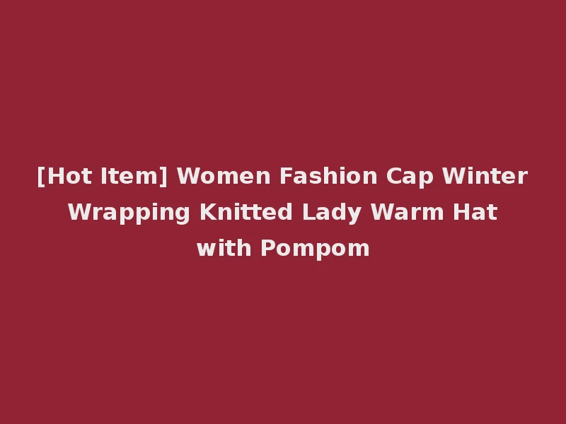 [Hot Item] Women Fashion Cap Winter Wrapping Knitted Lady Warm Hat with Pompom