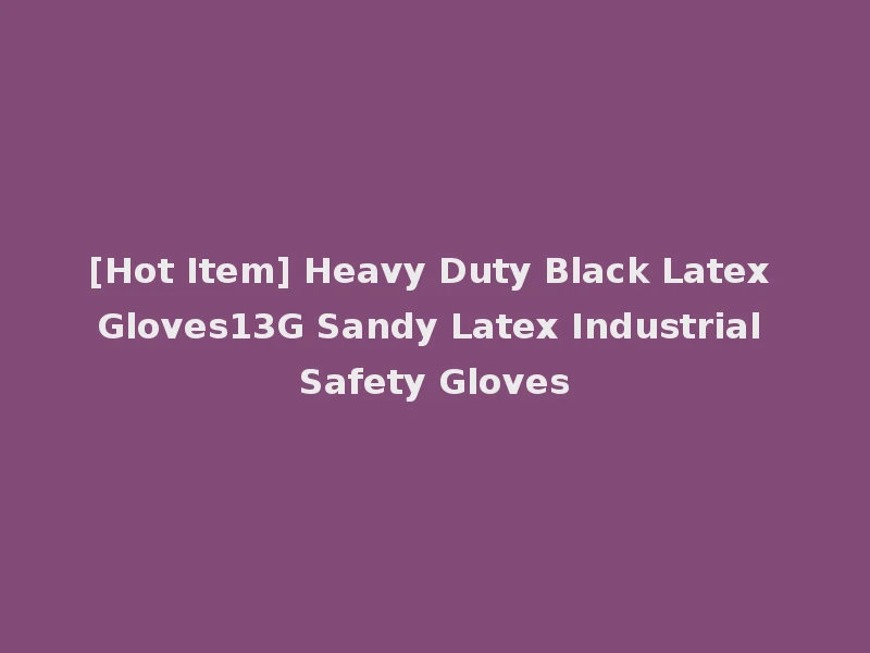 [Hot Item] Heavy Duty Black Latex Gloves13G Sandy Latex Industrial Safety Gloves