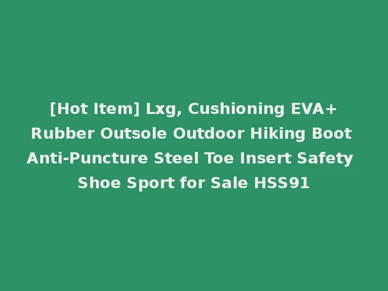 [Hot Item] Lxg, Cushioning EVA+Rubber Outsole Outdoor Hiking Boot Anti-Puncture Steel Toe Insert Safety Shoe Sport for Sale HSS91