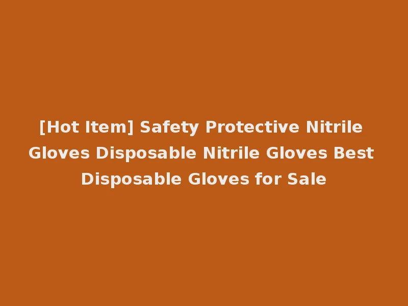 [Hot Item] Safety Protective Nitrile Gloves Disposable Nitrile Gloves Best Disposable Gloves for Sale