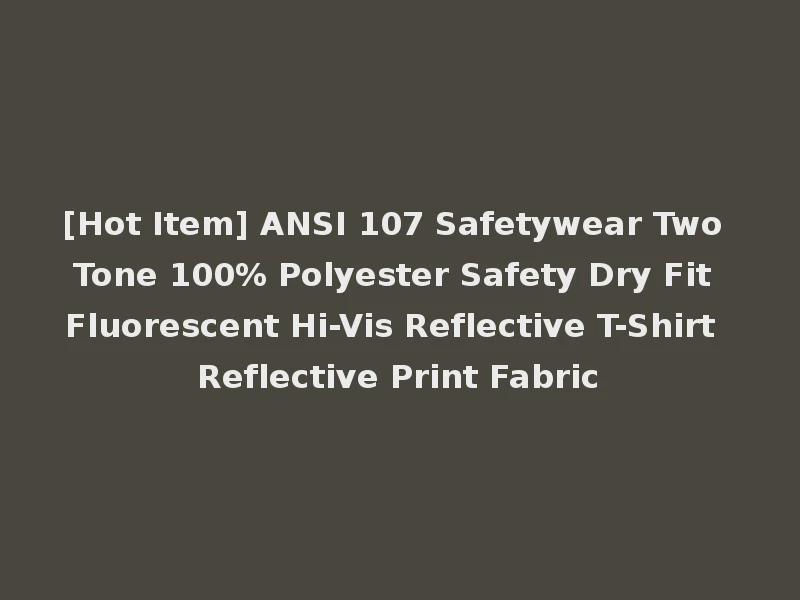 [Hot Item] ANSI 107 Safetywear Two Tone 100% Polyester Safety Dry Fit Fluorescent Hi-Vis Reflective T-Shirt Reflective Print Fabric