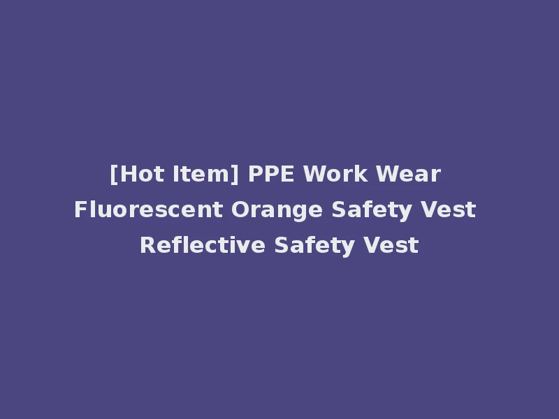 [Hot Item] PPE Work Wear Fluorescent Orange Safety Vest Reflective Safety Vest