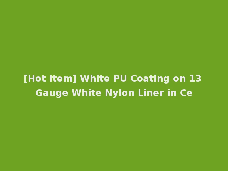 [Hot Item] White PU Coating on 13 Gauge White Nylon Liner in Ce