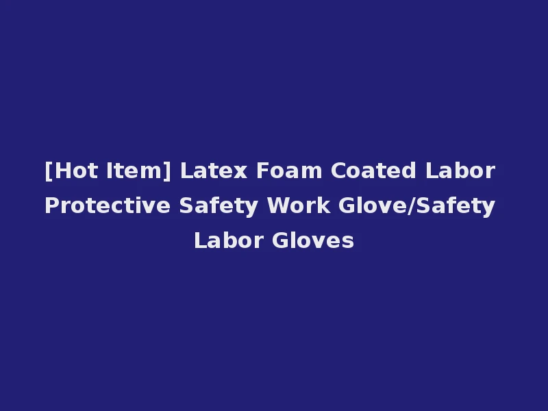 [Hot Item] Latex Foam Coated Labor Protective Safety Work Glove/Safety Labor Gloves