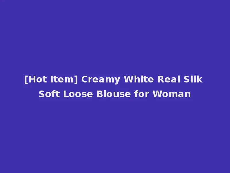 [Hot Item] Creamy White Real Silk Soft Loose Blouse for Woman