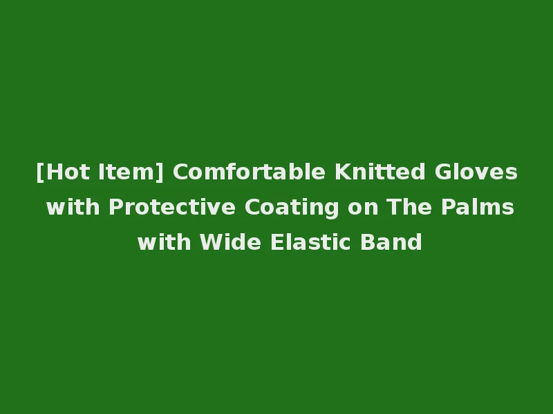 [Hot Item] Comfortable Knitted Gloves with Protective Coating on The Palms with Wide Elastic Band
