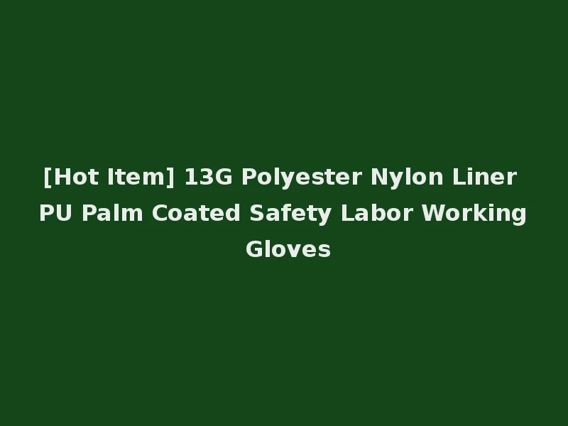 [Hot Item] 13G Polyester Nylon Liner PU Palm Coated Safety Labor Working Gloves