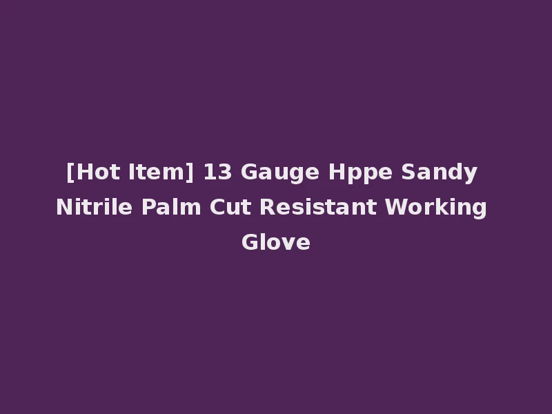 [Hot Item] 13 Gauge Hppe Sandy Nitrile Palm Cut Resistant Working Glove