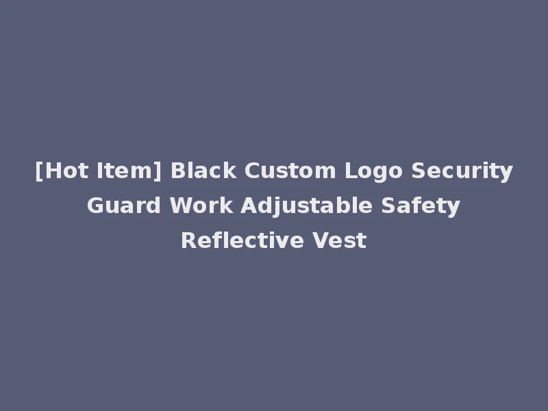 [Hot Item] Black Custom Logo Security Guard Work Adjustable Safety Reflective Vest