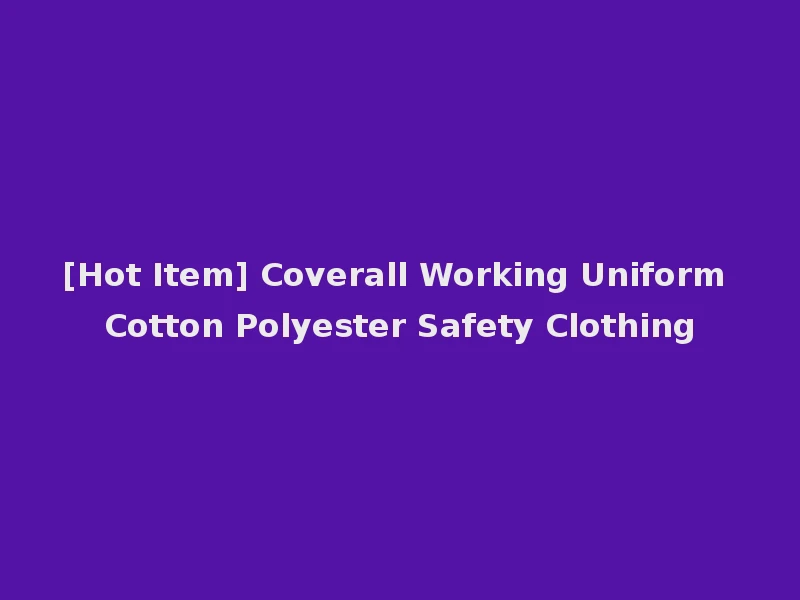 [Hot Item] Coverall Working Uniform Cotton Polyester Safety Clothing