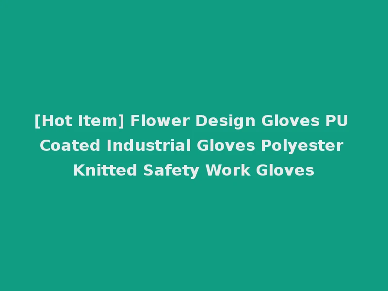 [Hot Item] Flower Design Gloves PU Coated Industrial Gloves Polyester Knitted Safety Work Gloves