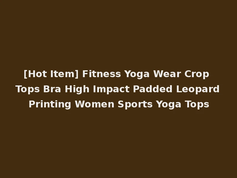 [Hot Item] Fitness Yoga Wear Crop Tops Bra High Impact Padded Leopard Printing Women Sports Yoga Tops