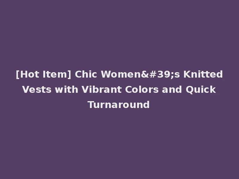 [Hot Item] Chic Women's Knitted Vests with Vibrant Colors and Quick Turnaround