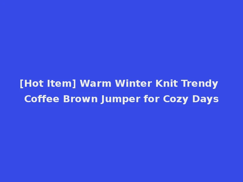 [Hot Item] Warm Winter Knit Trendy Coffee Brown Jumper for Cozy Days