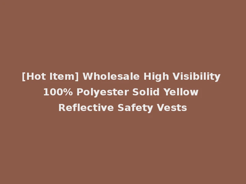 [Hot Item] Wholesale High Visibility 100% Polyester Solid Yellow Reflective Safety Vests