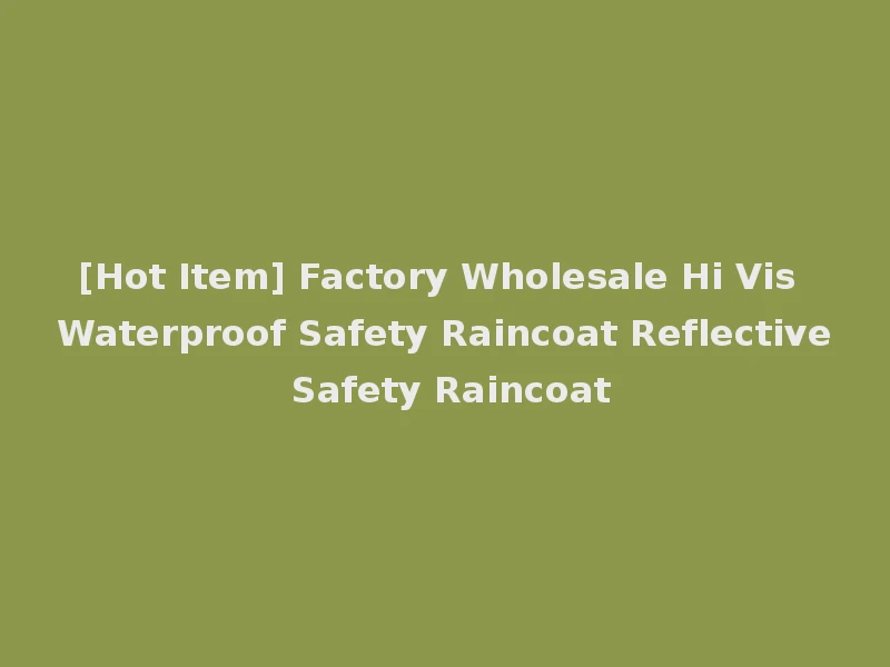 [Hot Item] Factory Wholesale Hi Vis Waterproof Safety Raincoat Reflective Safety Raincoat
