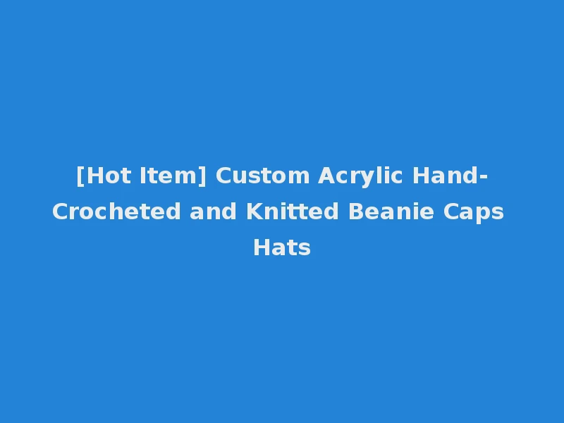 [Hot Item] Custom Acrylic Hand-Crocheted and Knitted Beanie Caps Hats