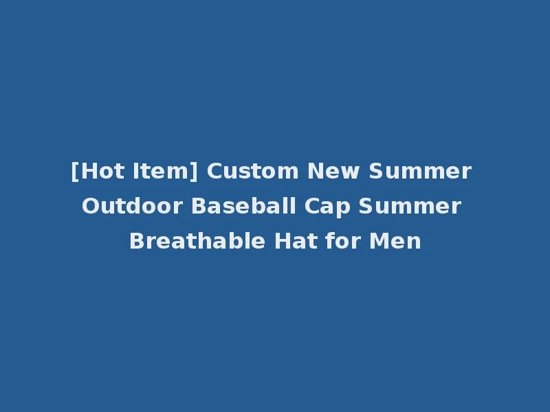 [Hot Item] Custom New Summer Outdoor Baseball Cap Summer Breathable Hat for Men