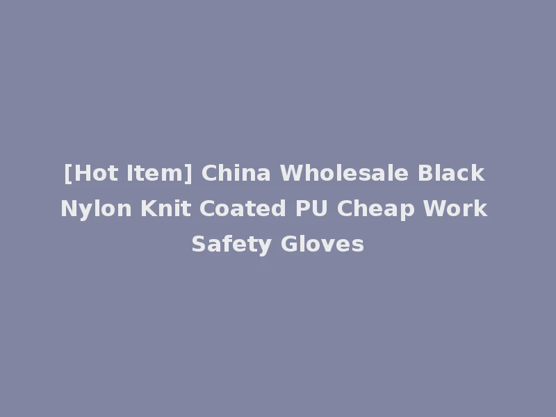 [Hot Item] China Wholesale Black Nylon Knit Coated PU Cheap Work Safety Gloves