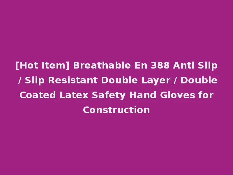 [Hot Item] Breathable En 388 Anti Slip / Slip Resistant Double Layer / Double Coated Latex Safety Hand Gloves for Construction