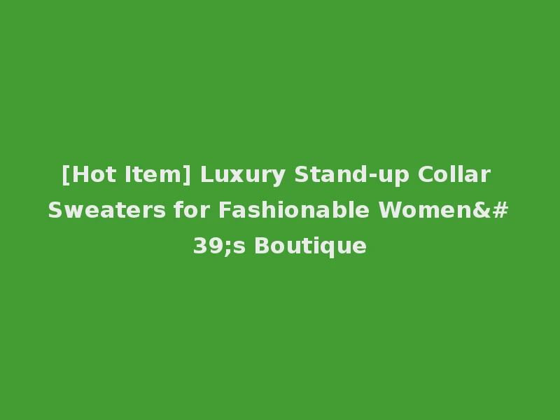 [Hot Item] Luxury Stand-up Collar Sweaters for Fashionable Women's Boutique