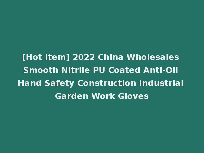 [Hot Item] 2022 China Wholesales Smooth Nitrile PU Coated Anti-Oil Hand Safety Construction Industrial Garden Work Gloves