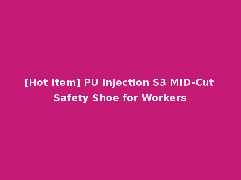 [Hot Item] PU Injection S3 MID-Cut Safety Shoe for Workers