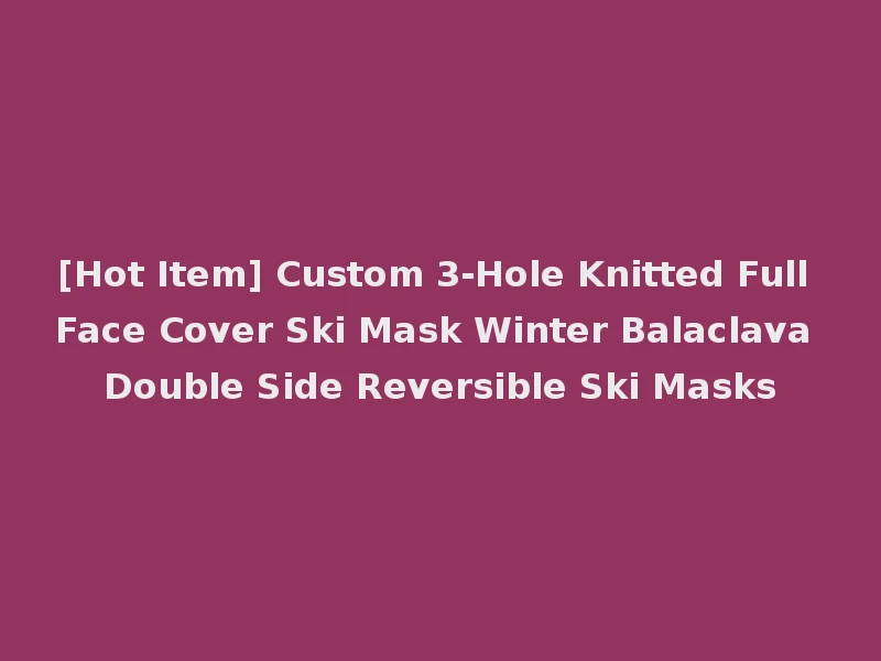 [Hot Item] Custom 3-Hole Knitted Full Face Cover Ski Mask Winter Balaclava Double Side Reversible Ski Masks
