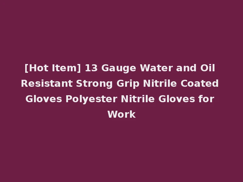 [Hot Item] 13 Gauge Water and Oil Resistant Strong Grip Nitrile Coated Gloves Polyester Nitrile Gloves for Work