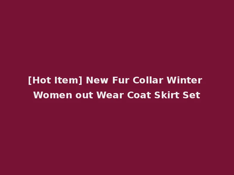 [Hot Item] New Fur Collar Winter Women out Wear Coat Skirt Set