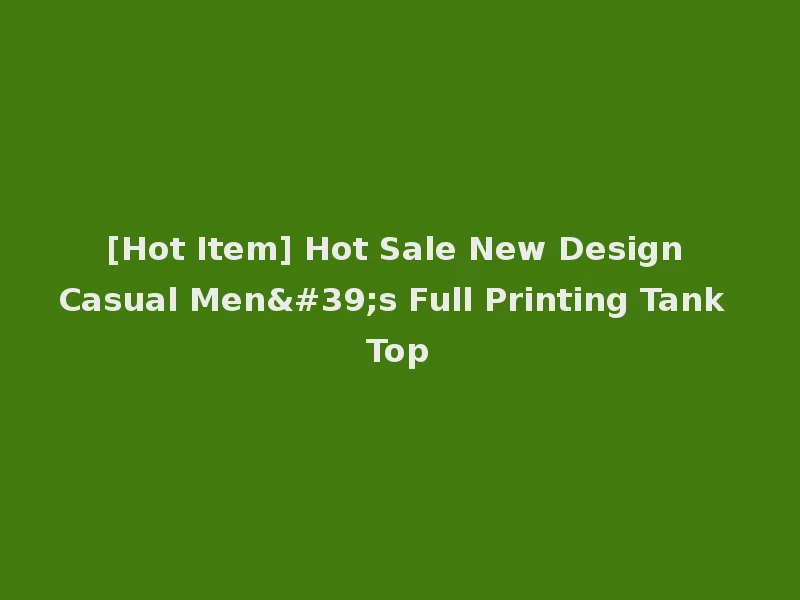 [Hot Item] Hot Sale New Design Casual Men's Full Printing Tank Top