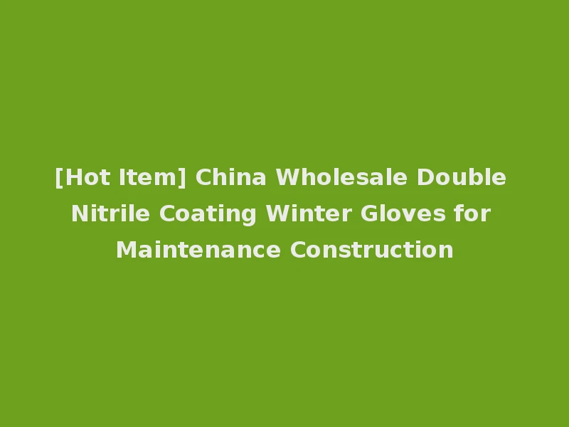 [Hot Item] China Wholesale Double Nitrile Coating Winter Gloves for Maintenance Construction