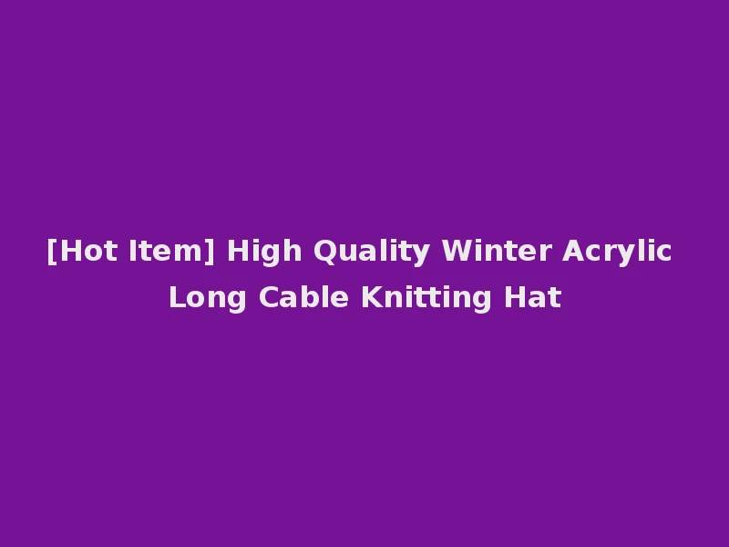 [Hot Item] High Quality Winter Acrylic Long Cable Knitting Hat