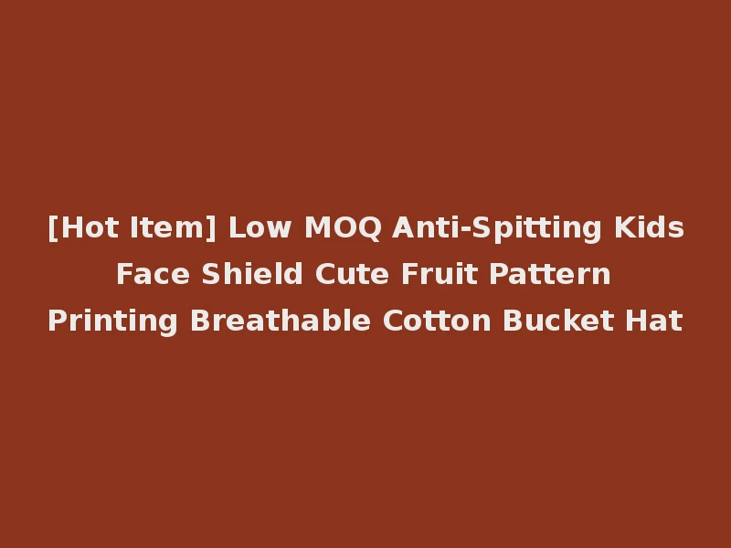 [Hot Item] Low MOQ Anti-Spitting Kids Face Shield Cute Fruit Pattern Printing Breathable Cotton Bucket Hat